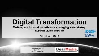 Digital Transformation
Online, social and mobile are changing everything.
How to deal with it?
October, 2013

jo@dearmedia.be
@jcaudron
00 32 475 43 80 98

 