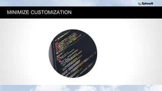 14
MINIMIZE CUSTOMIZATION
 
