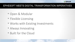 33
EPHESOFT MEETS DIGITAL TRANSFORMATION IMPERATIVES
• Open & Modular
• Flexible Licensing
• Works with Existing Investments
• Always Innovating
• Built for the Cloud
 