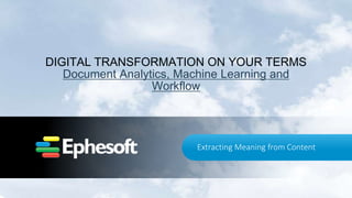 Extracting Meaning from Content
DIGITAL TRANSFORMATION ON YOUR TERMS
Document Analytics, Machine Learning and
Workflow
 