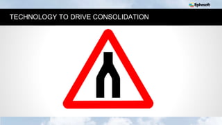 8
TECHNOLOGY TO DRIVE CONSOLIDATION
 