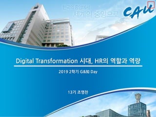 Digital Transformation 시대, HR의 역할과 역량
13기 조영찬
2019 2학기 G&知 Day
 