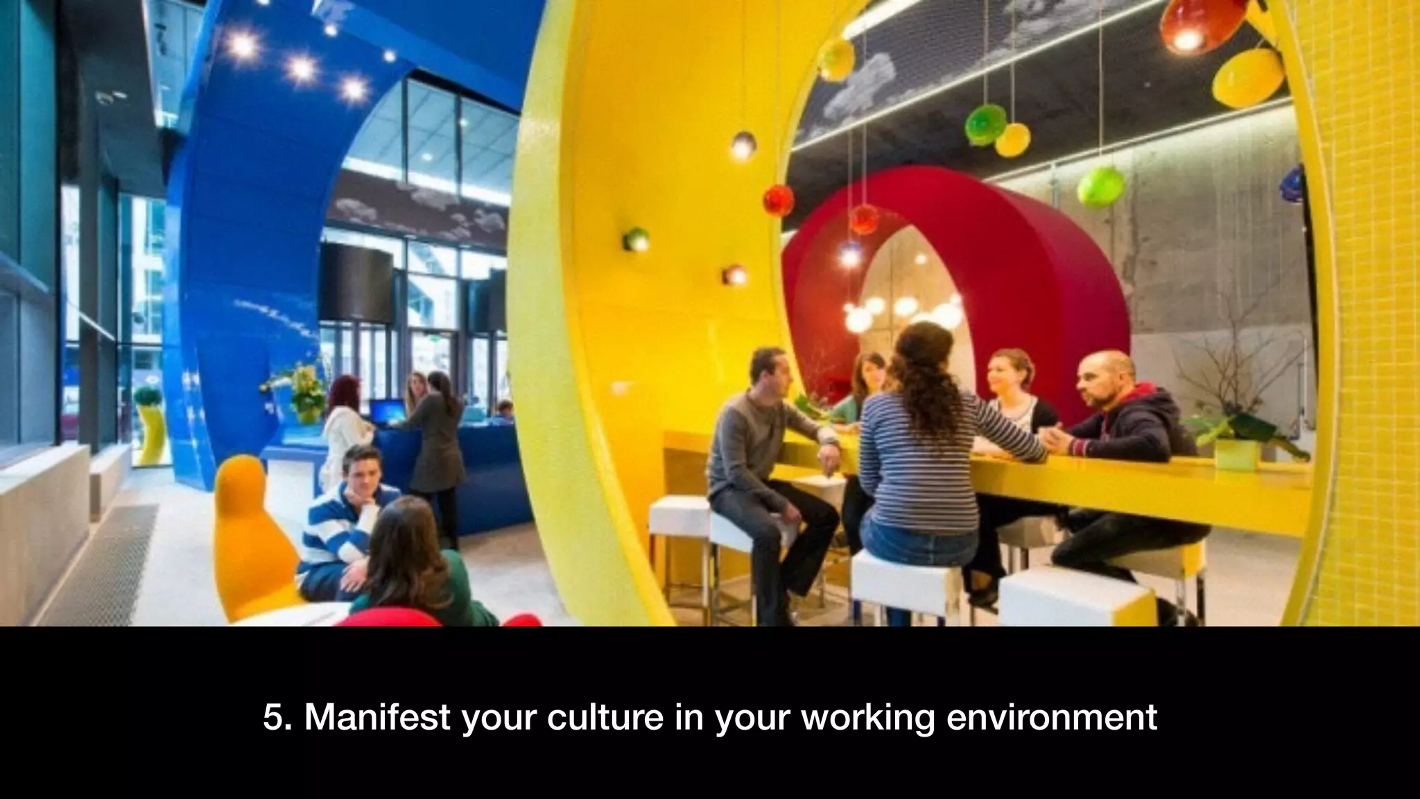 5. Manifest your culture in your working environment
 