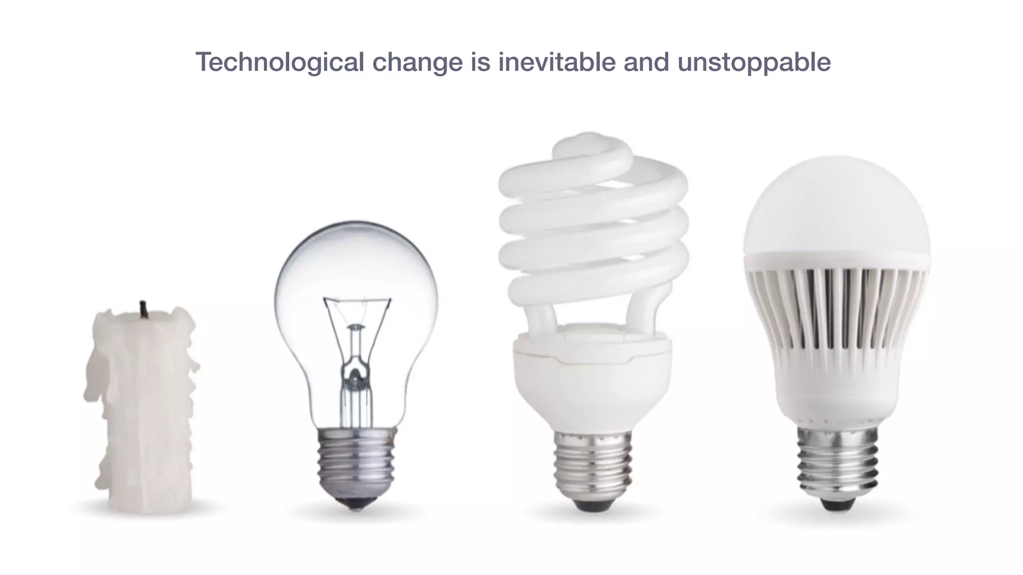 Technological change is inevitable and unstoppable
 