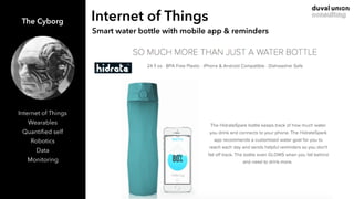 Internet of ThingsThe Cyborg
Internet of Things
Wearables
Quantiﬁed self
Robotics
Data
Monitoring
Smart water bottle with ...
