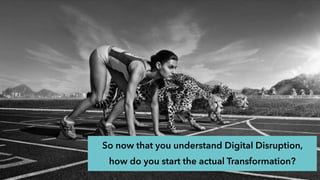 So now that you understand Digital Disruption,
how do you start the actual Transformation?
 