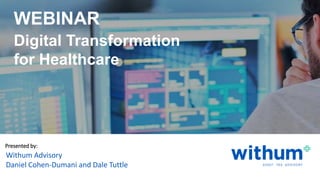 WithumSmith+Brown, PC | BE IN A POSITION OF STRENGTH 0SM
withum.com
Presented by:
Withum Advisory
Daniel Cohen-Dumani and Dale Tuttle
Digital Transformation
for Healthcare
WEBINAR
 
