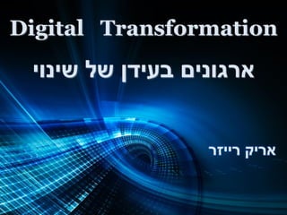 ‫‪Digital Transformation‬‬

‫ארגונים בעידן של שינוי‬
‫אריק רייזר‬

 