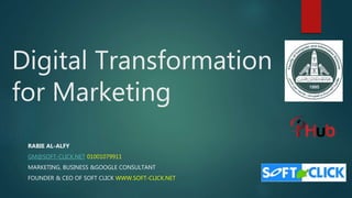 Digital Transformation
for Marketing
RABIE AL-ALFY
GM@SOFT-CLICK.NET 01001079911
MARKETING, BUSINESS &GOOGLE CONSULTANT
FOUNDER & CEO OF SOFT CLICK WWW.SOFT-CLICK.NET
 