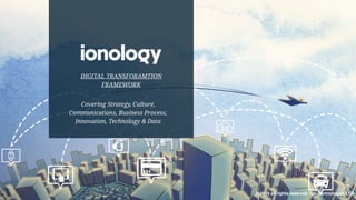Covering Strategy, Culture,
Communications, Business Process,
Innovation, Technology & Data
© 2016 all rights reserved Ion Technologies LTD
DIGITAL TRANSFORAMTION
FRAMEWORK
 