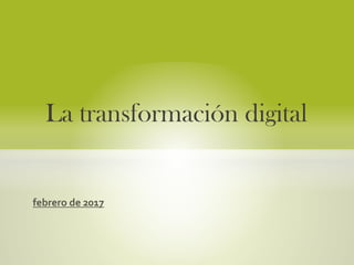 febrero de 2017
La transformación digital
 
