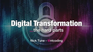 Digital Transformation
...the hard parts
Nick Tune - @ntcoding
 