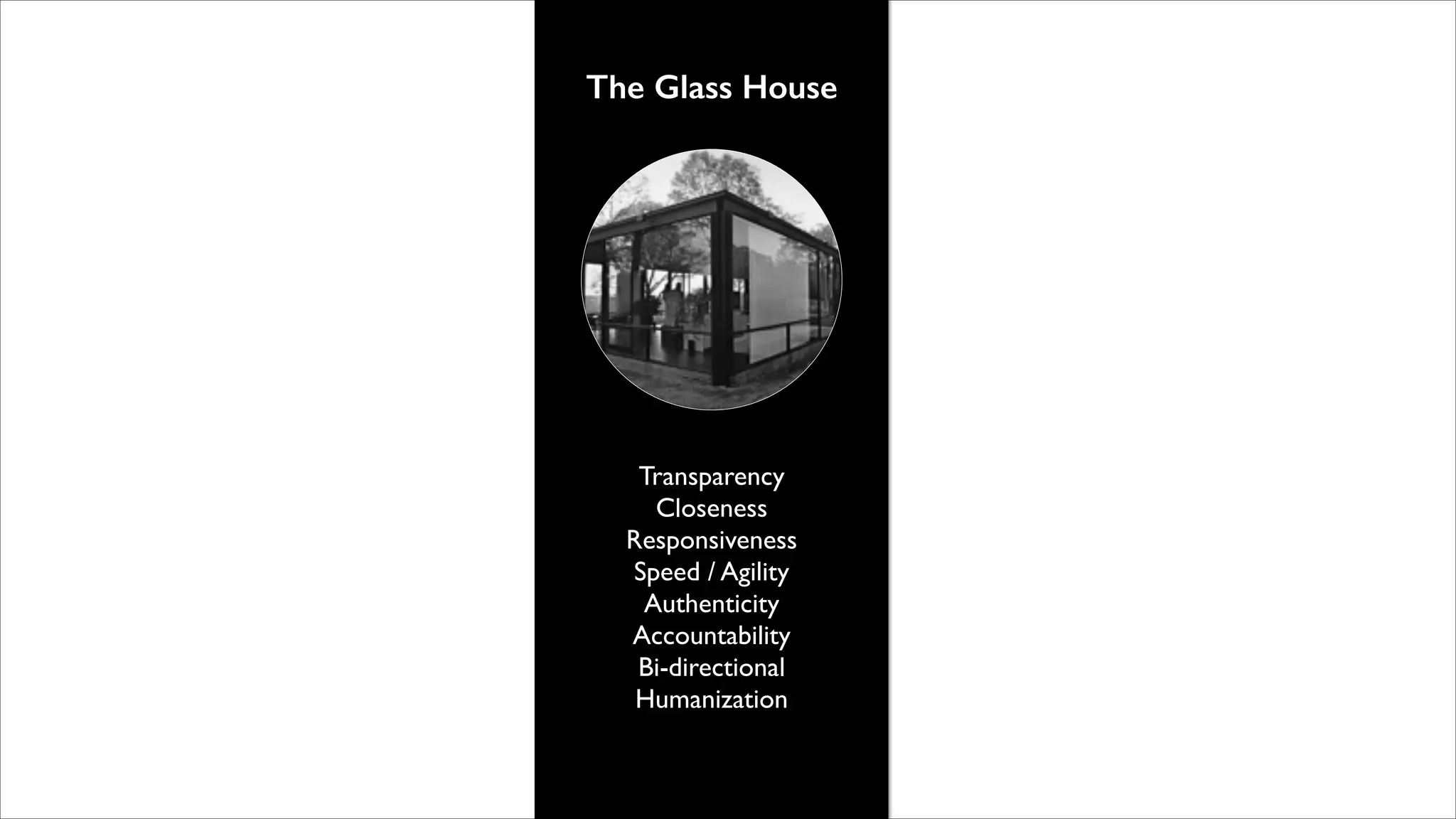The Glass House

Transparency	

Closeness	

Responsiveness	

Speed / Agility	

Authenticity	

Accountability	

Bi-directional	

Humanization

 