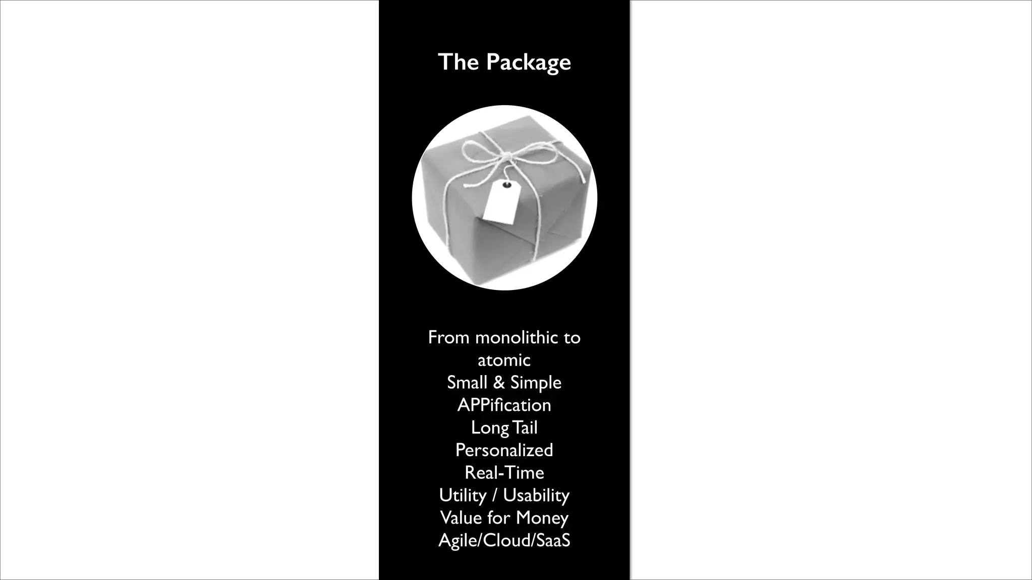 The Package

From monolithic to
atomic	

Small & Simple	

APPiﬁcation	

Long Tail	

Personalized 	

Real-Time	

Utility / Usability	

Value for Money	

Agile/Cloud/SaaS

 