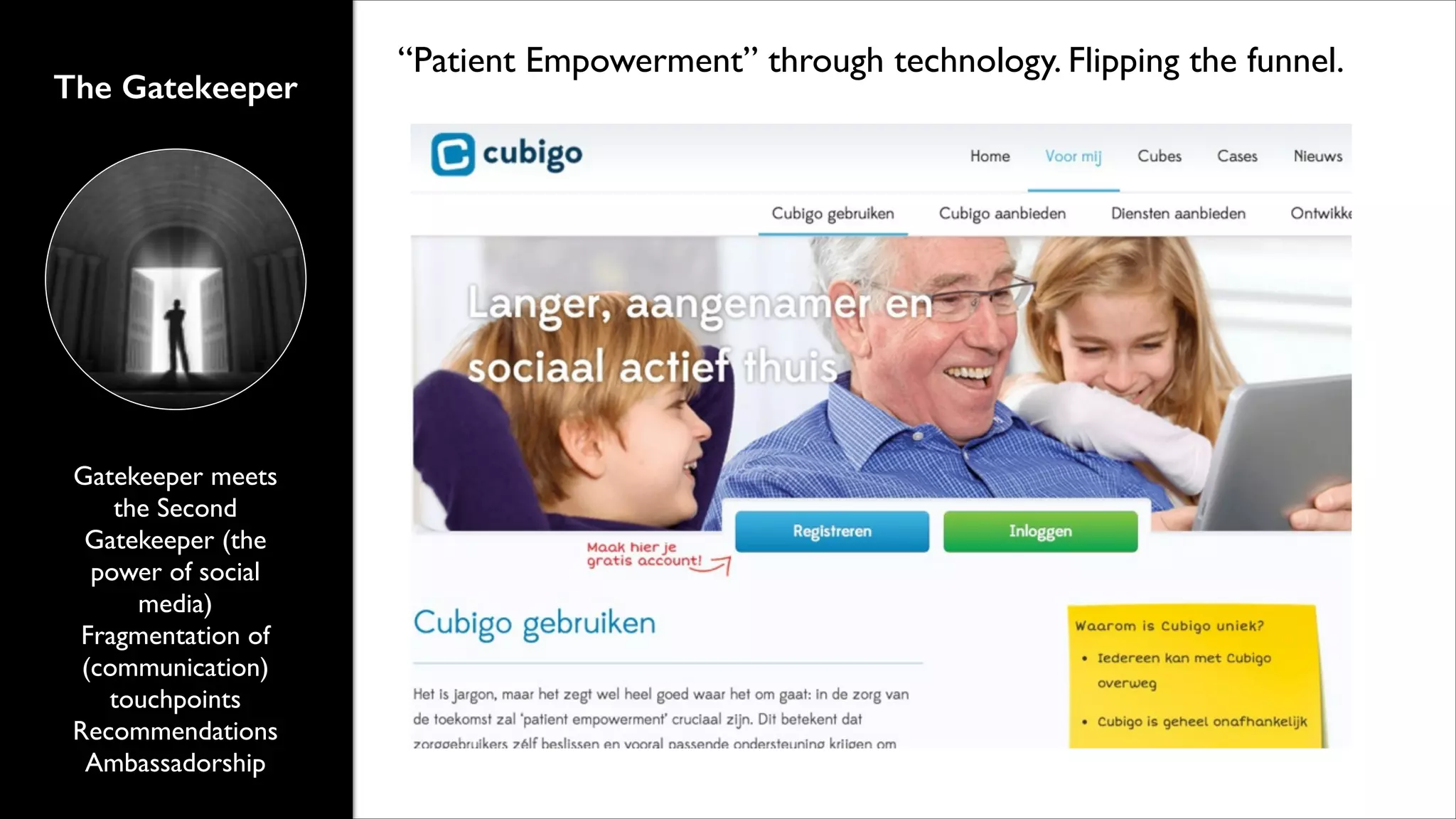 The Gatekeeper

Gatekeeper meets
the Second
Gatekeeper (the
power of social
media)	

Fragmentation of
(communication)
touchpoints	

Recommendations	

Ambassadorship

“Patient Empowerment” through technology. Flipping the funnel.

 
