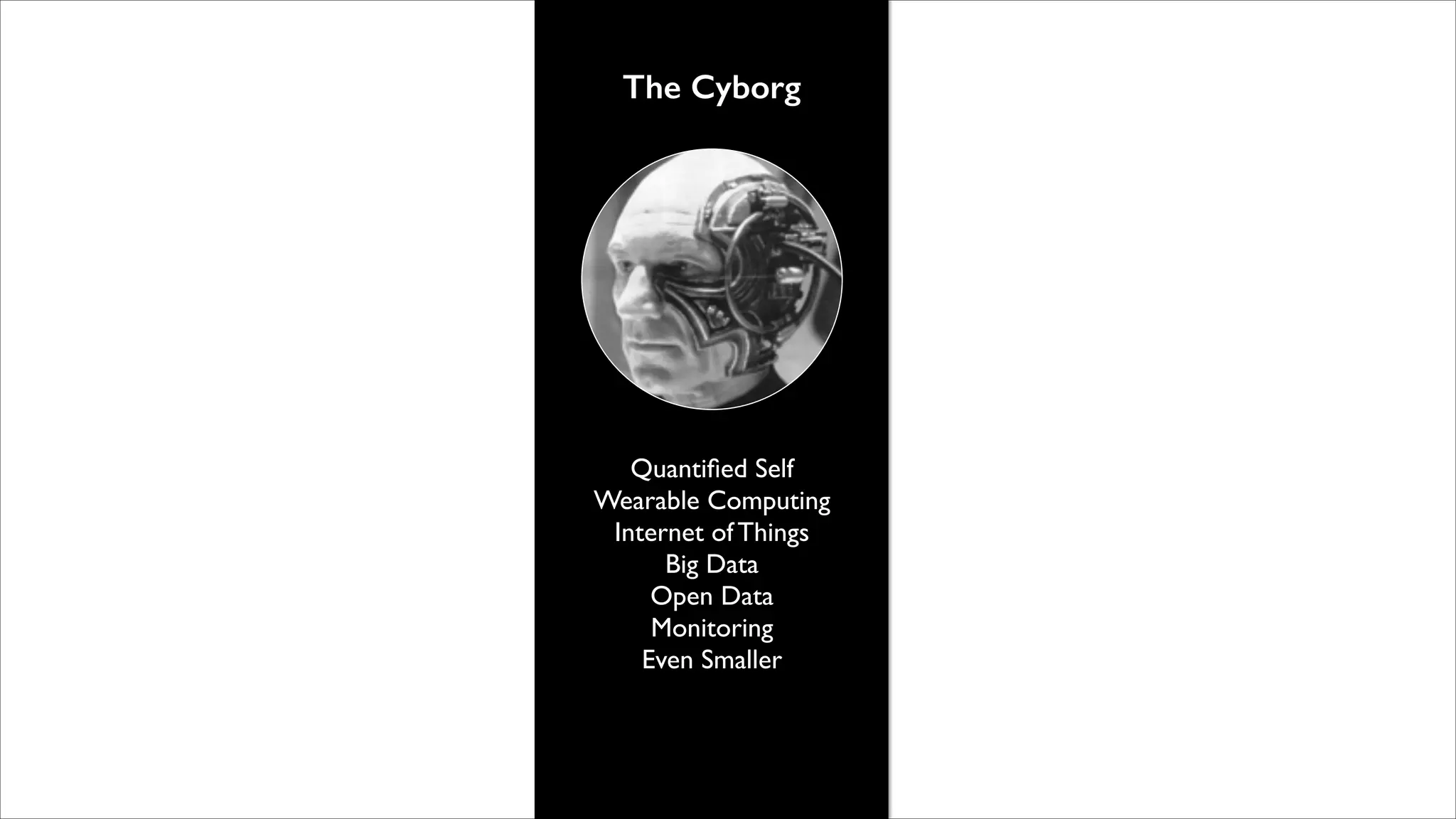 The Cyborg

Quantiﬁed Self	

Wearable Computing	

Internet of Things	

Big Data	

Open Data	

Monitoring	

Even Smaller

 