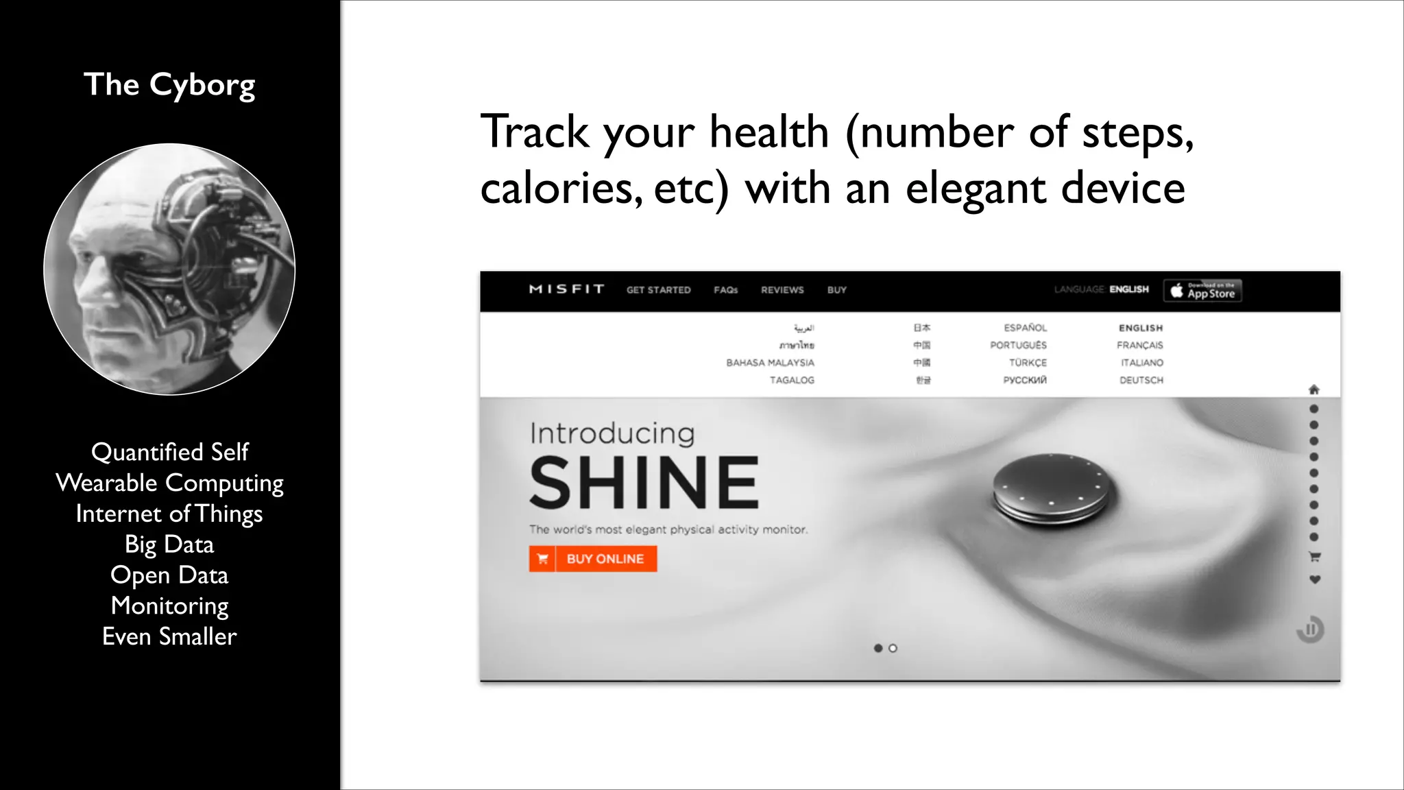 The Cyborg

Quantiﬁed Self	

Wearable Computing	

Internet of Things	

Big Data	

Open Data	

Monitoring	

Even Smaller

Track your health (number of steps,
calories, etc) with an elegant device

 