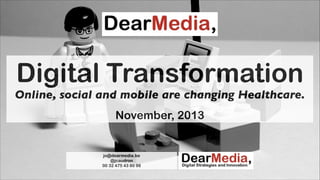 Digital Transformation

Online, social and mobile are changing Healthcare.
!

November, 2013

jo@dearmedia.be
@jcaudron
00 32 475 43 80 98

 
