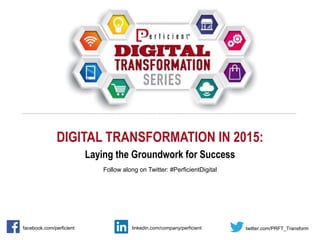 DIGITAL TRANSFORMATION IN 2015:
Laying the Groundwork for Success
Follow along on Twitter: #PerficientDigital
facebook.com/perficient twitter.com/PRFT_Transformlinkedin.com/company/perficient
 