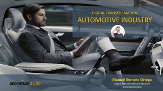 Manuel Serrano Ortega
Digital Transformation Executive
@manoloserrano
DIGITAL TRANSFORMATION
AUTOMOTIVE INDUSTRY
 