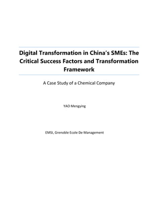 Digital Transformation in China’s SMEs: The
Critical Success Factors and Transformation
Framework
A Case Study of a Chemical Company
YAO Mengying
EMSI, Grenoble Ecole De Management
 