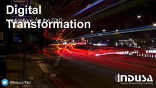 Digital
TransformationImplications for the CXO
@IndusaITSol
 