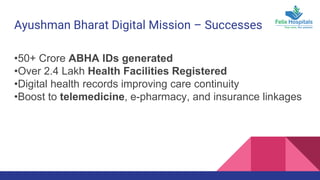 Ayushman Bharat Digital Mission – Successes
•50+ Crore ABHA IDs generated
•Over 2.4 Lakh Health Facilities Registered
•Digital health records improving care continuity
•Boost to telemedicine, e-pharmacy, and insurance linkages
 
