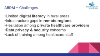 ABDM – Challenges
•Limited digital literacy in rural areas
•Infrastructure gaps in remote regions
•Hesitation among private healthcare providers
•Data privacy & security concerns
•Lack of training among healthcare staff
 