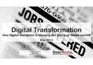 Digital Transformation
How Digital Disruption is changing the future of Media and HR
!
May 2014
jo@dearmedia.be
@jcaudron
00 32 475 43 80 98
 