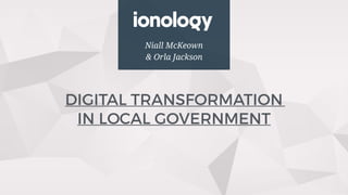 Niall McKeown
& Orla Jackson
DIGITAL TRANSFORMATION  
IN LOCAL GOVERNMENT
 