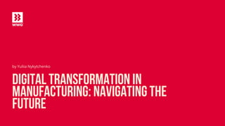 Digital Transformation in
Manufacturing: Navigating the
Future
by Yuliia Nykytchenko
 