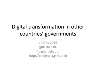 Digital transformation in other
countries’ governments
10 Nov 2015
@BeDigitalG
#digitalbelgium
http://bedigitalg.github.io
 