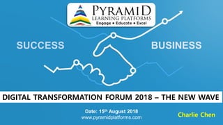 SUCCESS BUSINESS
Date: 15th August 2018
www.pyramidplatforms.com
DIGITAL TRANSFORMATION FORUM 2018 – THE NEW WAVE
Charlie Chen
 