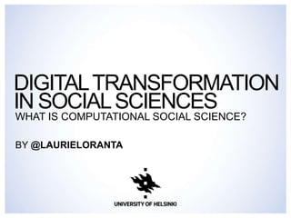 DIGITALTRANSFORMATION
IN SOCIALSCIENCE
WHAT IS COMPUTATIONAL SOCIAL SCIENCE?
BY @LAURIELORANTA
 