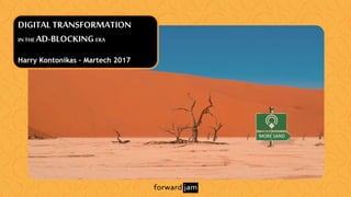 MORE SAND
DIGITALTRANSFORMATION
INTHE AD-BLOCKINGERA
Harry Kontonikas – Martech 2017
 