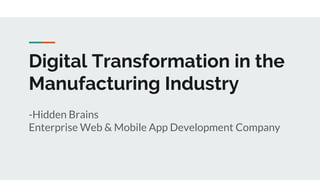 Digital Transformation in the
Manufacturing Industry
-Hidden Brains
Enterprise Web & Mobile App Development Company
 