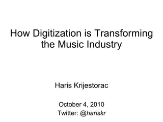 How Digitization is Transforming the Music Industry Haris Krijestorac October 4, 2010 Twitter:  @hariskr 