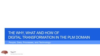 THE WHY, WHAT AND HOW OF
DIGITAL TRANSFORMATION IN THE PLM DOMAIN
People, Data, Processes, and Technology
 