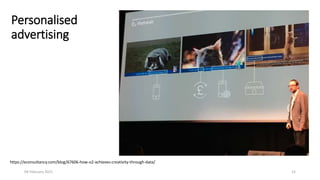 Personalised
advertising
04 February 2021 12
https://econsultancy.com/blog/67606-how-o2-achieves-creativity-through-data/
 