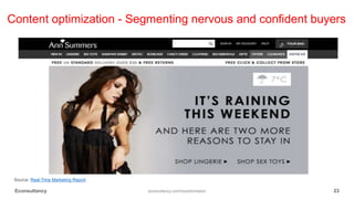 Content optimization - Segmenting nervous and confident buyers
Source: Real-Time Marketing Report
Econsultancy econsultancy.com/transformation 23
 