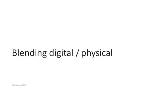 Blending digital / physical
04 February 2021 17
 