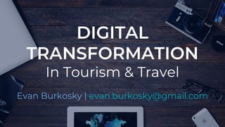 DIGITAL
TRANSFORMATION
In Tourism & Travel
Evan Burkosky | evan.burkosky@gmail.com
 