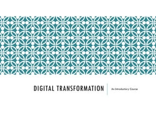 DIGITAL TRANSFORMATION An Introductory Course
 
