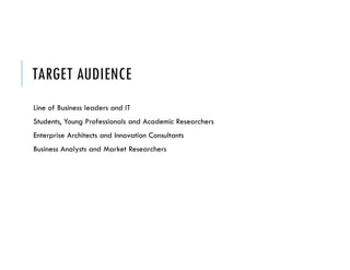 TARGET AUDIENCE
Line of Business leaders and IT
Students, Young Professionals and Academic Researchers
Enterprise Architects and Innovation Consultants
Business Analysts and Market Researchers
 