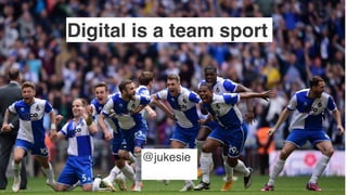 Digital is a team sport
@jukesie 
 