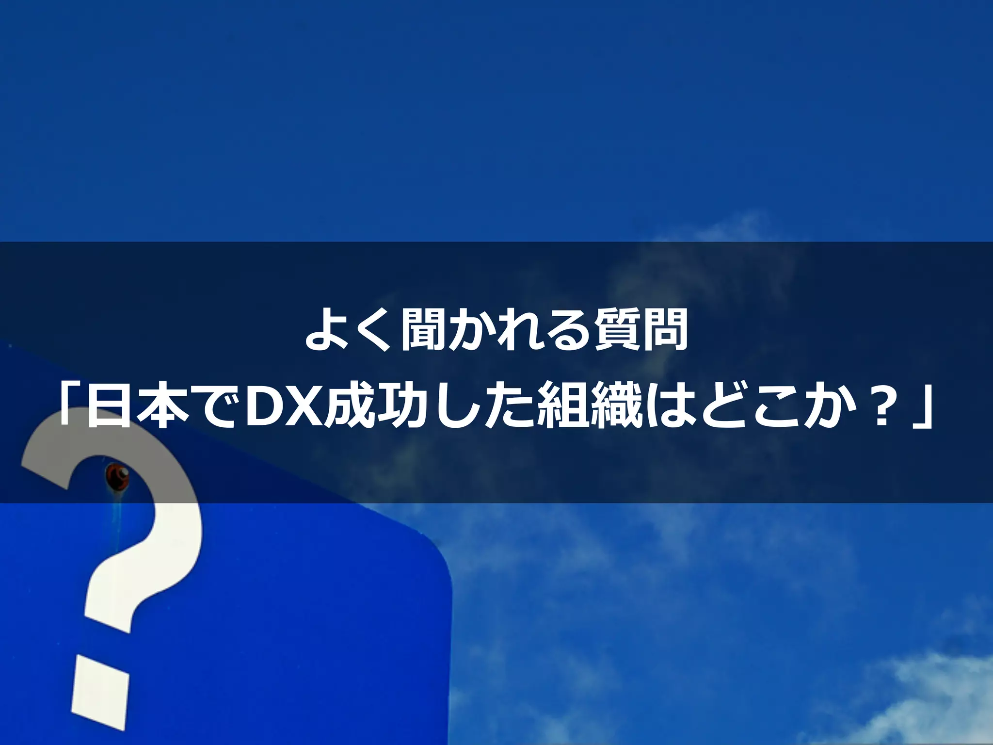 よく聞かれる質問


「⽇本でDX成功した組織はどこか？」
 