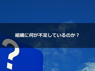 組織に何が不⾜しているのか？
 