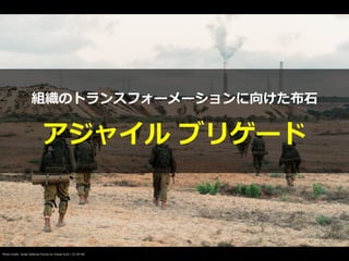 Photo credit: Israel Defense Forces on Visual hunt / CC BY-NC
アジャイル ブリゲード
組織のトランスフォーメーションに向けた布⽯
 