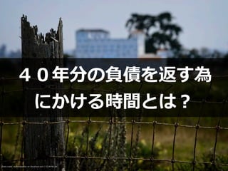 Photo credit: akahawkeyefan on Visualhunt.com / CC BY-NC-SA
４０年分の負債を返す為


にかける時間とは？
 