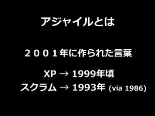 アジャイルとは
２００１年に作られた⾔葉
XP → 1999年頃


スクラム → 1993年 (via 1986)
 